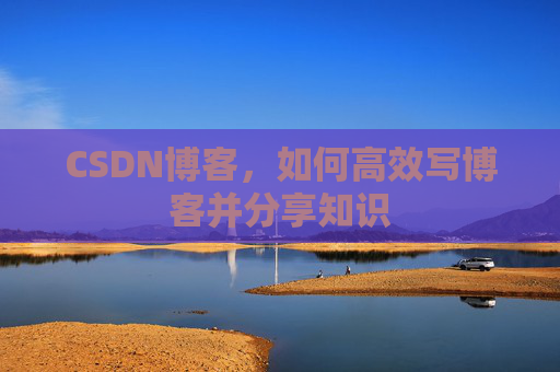 CSDN博客，如何高效写博客并分享知识